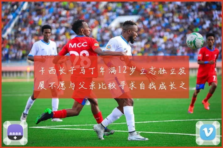 卡西长子马丁年满12岁立志独立发展不愿与父亲比较寻求自我成长之路