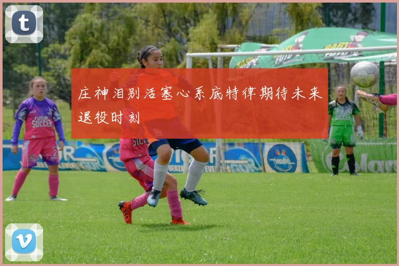 庄神泪别活塞心系底特律期待未来退役时刻
