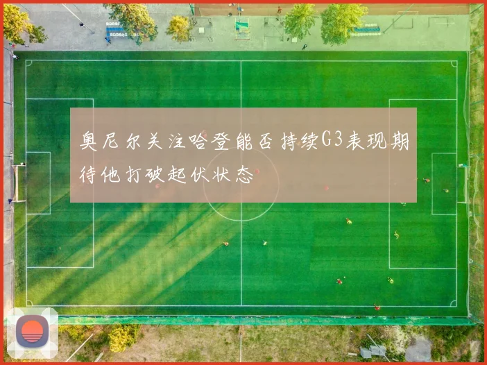 奥尼尔关注哈登能否持续G3表现期待他打破起伏状态