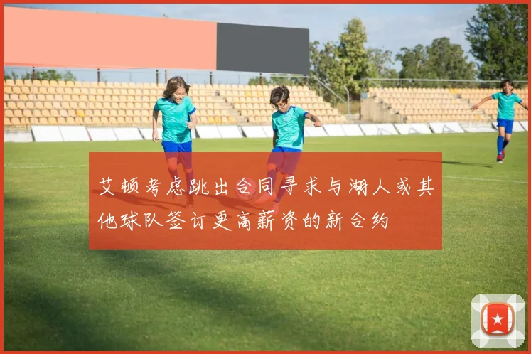 艾顿考虑跳出合同寻求与湖人或其他球队签订更高薪资的新合约