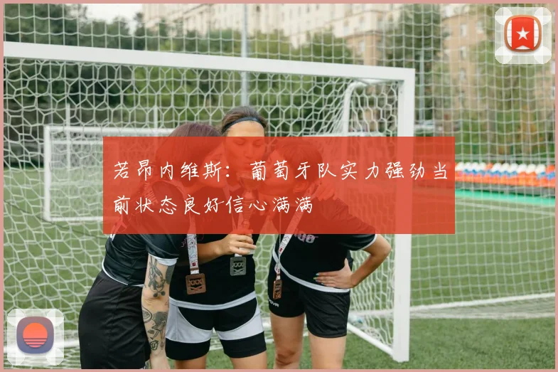 若昂内维斯：葡萄牙队实力强劲当前状态良好信心满满