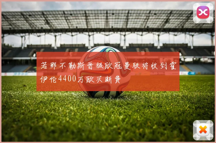 若那不勒斯晋级欧冠曼联将收到霍伊伦4400万欧买断费