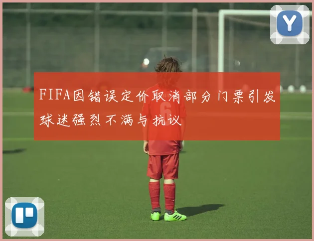 FIFA因错误定价取消部分门票引发球迷强烈不满与抗议