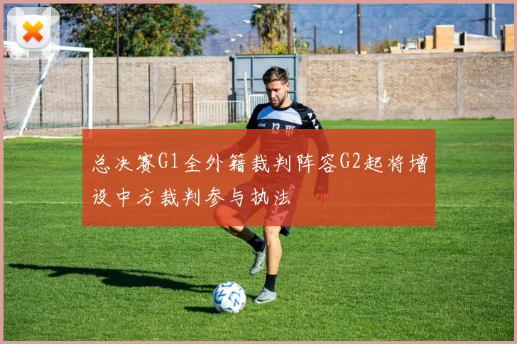 总决赛G1全外籍裁判阵容G2起将增设中方裁判参与执法