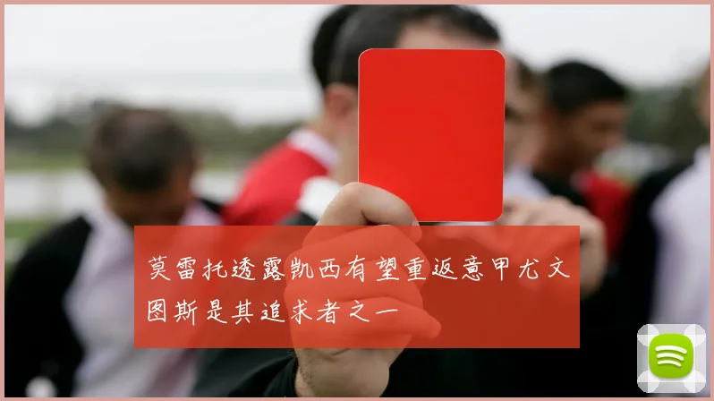 莫雷托透露凯西有望重返意甲尤文图斯是其追求者之一