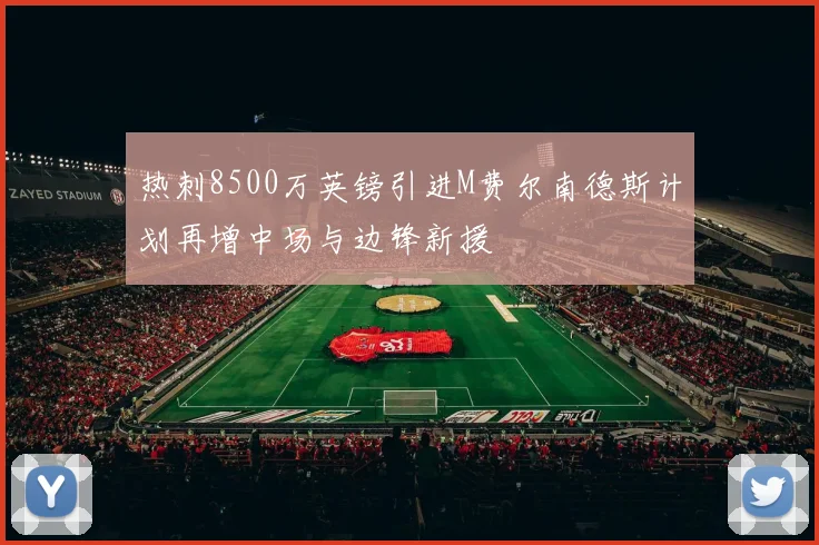 热刺8500万英镑引进M费尔南德斯计划再增中场与边锋新援